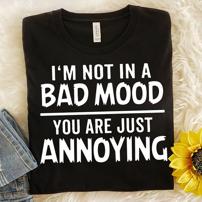 I'm Not In A Bad Mood, You Are Just Annoying T-shirt