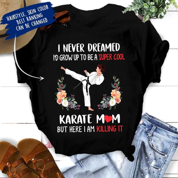 Personalized Karate Custom Shirt - I Never Dreamed I'd Grow Up To Be A Super Cool Karate Mom But Here I Am Killing It