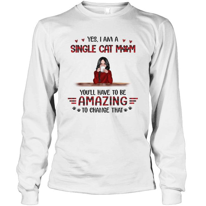 Personalized Cat Custom Longtee - Yes I Am A Single Cat Mom You'll Have To Be Amazing To Change That