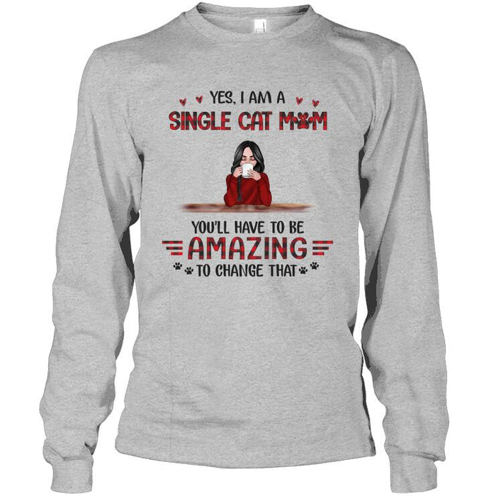 Personalized Cat Custom Longtee - Yes I Am A Single Cat Mom You'll Have To Be Amazing To Change That