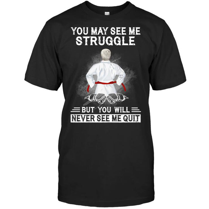Personalized Karate Custom T Shirt - You May See Me Struggle But You Will Never See Me Quit