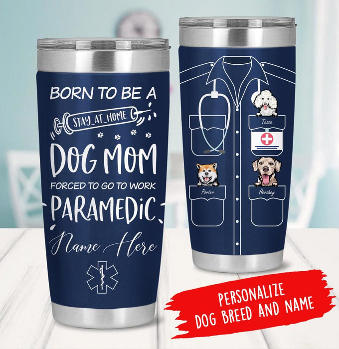 Personalized Dog Custom Tumbler - Born To Be A Stay-At-Home Dog Mom Forced To Go To Work Paramedic