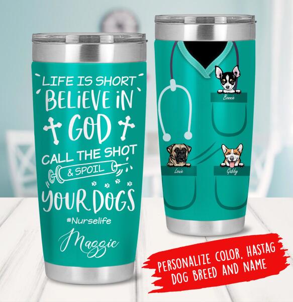 Personalized Dog Custom Tumbler - Life Is Short Believe In God Call The Shot & Spoil Your Dog
