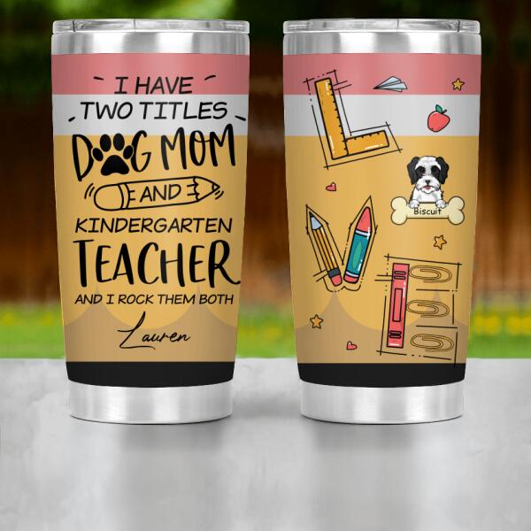 Personalized Dog Custom Tumbler - I Have Two Titles Dog Mom And Teacher And I Rock Them Both