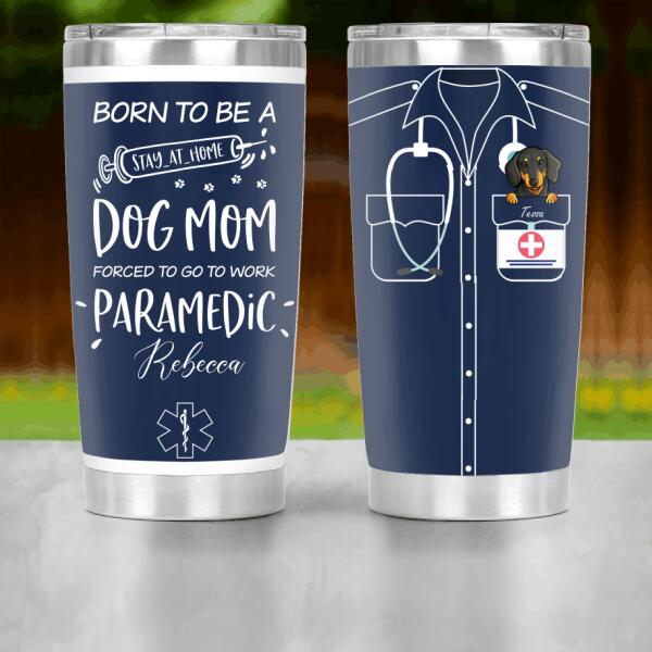 Personalized Dog Custom Tumbler - Born To Be A Stay-At-Home Dog Mom Forced To Go To Work Paramedic