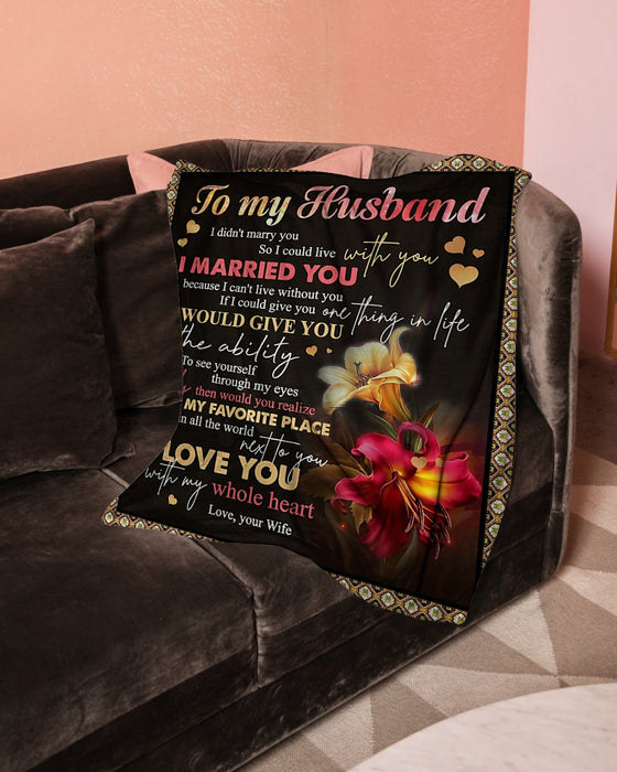 Personalized To My Husband Lily Flower Fleece Blanket From Wife Great Customized Gift For Birthday Christmas Thanksgiving Anniversary I Married You Because I Can't Live Without You